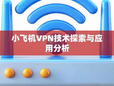小飞机VPN技术探索与应用分析 小飞机VPN技术探索与应用分析