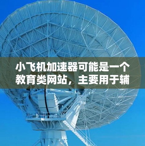 小飞机加速器可能是一个教育类网站,主要用于辅助学生备考,如高考、科研生考试等。该平台可能提供在线课程、练习题、模拟试题、录播课等资源,帮助学生高效备考 小飞机加速器可能是一个教育类网站,主要用于辅助学生备考,如高考、科研生考试等。该平台可能提供在线课程、练习题、模拟试题、录播课等资源,帮助学生高效备考