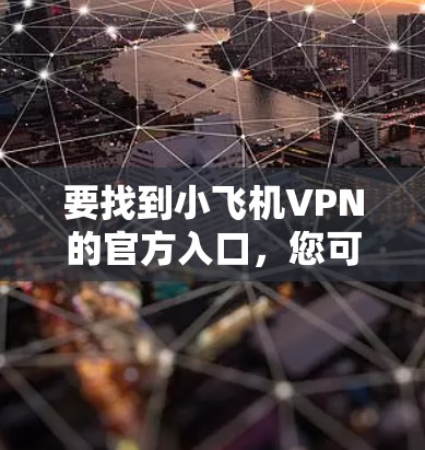 要找到小飞机VPN的官方入口,您可以通过以下步骤进行操作 要找到小飞机VPN的官方入口,您可以通过以下步骤进行操作