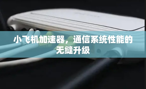 小飞机加速器，通信系统性能的无缝升级