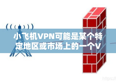 小飞机VPN可能是某个特定地区或市场上的一个VPN服务提供商。如果你想获取最新版的小飞机VPN,请按照以下步骤操作 小飞机VPN可能是某个特定地区或市场上的一个VPN服务提供商。如果你想获取最新版的小飞机VPN,请按照以下步骤操作