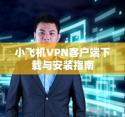小飞机VPN客户端下载与安装指南