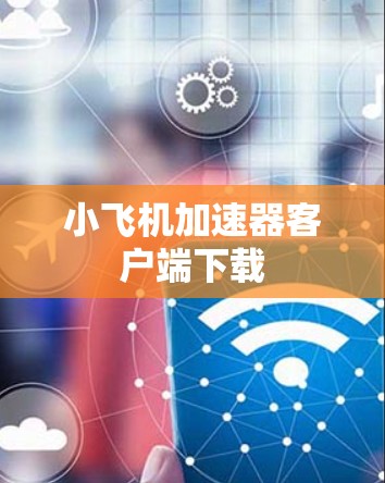 小飞机加速器客户端下载