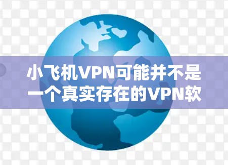 小飞机VPN可能并不是一个真实存在的VPN软件或服务。如果您正在寻找VPN软件，以下是一些常用的、可靠的VPN服务和相关信息