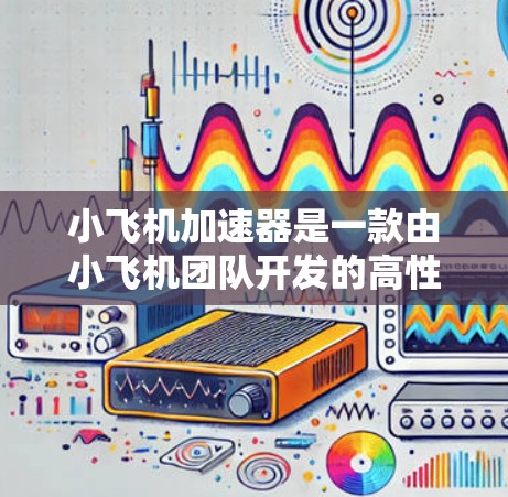 小飞机加速器是一款由小飞机团队开发的高性能计算加速器,主要用于优化游戏和计算密集型应用的性能。如果你想要下载小飞机加速器,以下是一些建议和步骤 小飞机加速器是一款由小飞机团队开发的高性能计算加速器,主要用于优化游戏和计算密集型应用的性能。如果你想要下载小飞机加速器,以下是一些建议和步骤