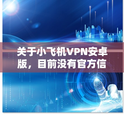 关于小飞机VPN安卓版,目前没有官方信息表明这一名称的应用程序是安全可靠的。建议用户在选择VPN服务时,优先考虑知名的、由可靠公司开发并在官方应用商店提供的版本,以避免潜在的安全风险 关于小飞机VPN安卓版,目前没有官方信息表明这一名称的应用程序是安全可靠的。建议用户在选择VPN服务时,优先考虑知名的、由可靠公司开发并在官方应用商店提供的版本,以避免潜在的安全风险