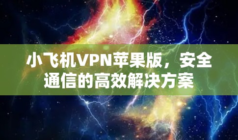 小飞机VPN苹果版,安全通信的高效解决方案 小飞机VPN苹果版,安全通信的高效解决方案