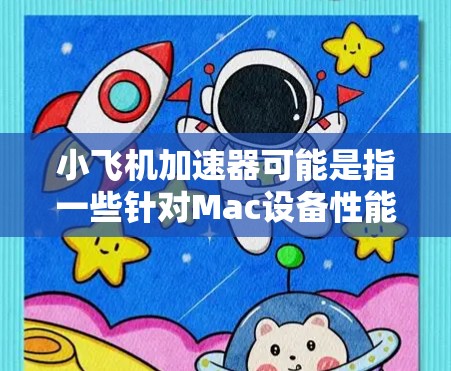 小飞机加速器可能是指一些针对Mac设备性能优化的软件工具。如果你是在寻找类似的应用程序,以下是一些可能的解释和建议 小飞机加速器可能是指一些针对Mac设备性能优化的软件工具。如果你是在寻找类似的应用程序,以下是一些可能的解释和建议