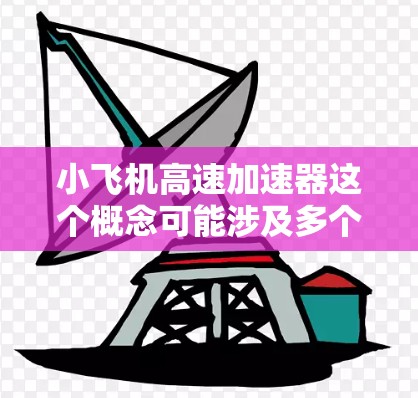 小飞机高速加速器这个概念可能涉及多个领域,包括物理学、工程学和航空技术。以下是一些可能的解释和相关内容 小飞机高速加速器这个概念可能涉及多个领域,包括物理学、工程学和航空技术。以下是一些可能的解释和相关内容