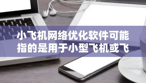 小飞机网络优化软件可能指的是用于小型飞机或飞行训练机构的网络优化解决方案。以下是一些可能的优化目标和相关软件或工具 小飞机网络优化软件可能指的是用于小型飞机或飞行训练机构的网络优化解决方案。以下是一些可能的优化目标和相关软件或工具