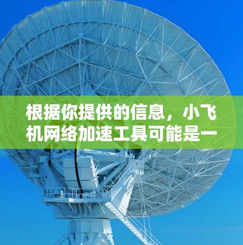 根据你提供的信息,小飞机网络加速工具可能是一个针对网络性能优化的解决方案,涉及内容分发网络(CDN)缓存、负载均衡等技术。以下是一些可能的解决方案和建议 根据你提供的信息,小飞机网络加速工具可能是一个针对网络性能优化的解决方案,涉及内容分发网络(CDN)缓存、负载均衡等技术。以下是一些可能的解决方案和建议