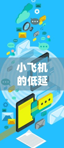 小飞机的低延迟加速器是一种设计用来优化推进系统,减少加速过程中的延迟,从而提升飞机的起飞和加速性能。以下是对这一技术的详细分析 小飞机的低延迟加速器是一种设计用来优化推进系统,减少加速过程中的延迟,从而提升飞机的起飞和加速性能。以下是对这一技术的详细分析