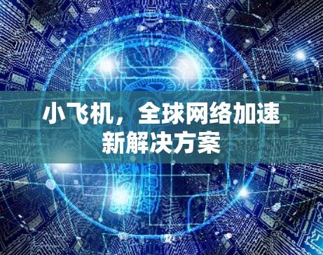 小飞机，全球网络加速新解决方案