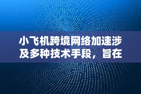 小飞机跨境网络加速涉及多种技术手段,旨在确保其在飞行过程中能够实时、高效地与控制中心通信,传输必要的数据,保障飞行安全和效率。以下是该技术的详细分析 小飞机跨境网络加速涉及多种技术手段,旨在确保其在飞行过程中能够实时、高效地与控制中心通信,传输必要的数据,保障飞行安全和效率。以下是该技术的详细分析
