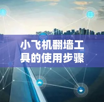 小飞机翻墙工具的使用步骤如下 小飞机翻墙工具的使用步骤如下