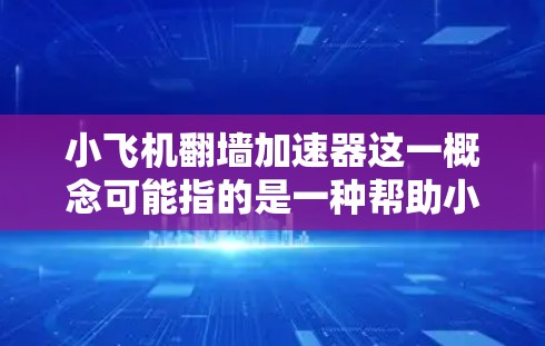小飞机翻墙加速器这一概念可能指的是一种帮助小型飞机在特定情况下快速加速并翻越障碍的装置或技术。以下是一些可能的解释和相关信息 小飞机翻墙加速器这一概念可能指的是一种帮助小型飞机在特定情况下快速加速并翻越障碍的装置或技术。以下是一些可能的解释和相关信息