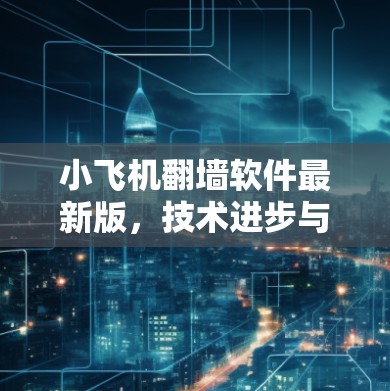 小飞机翻墙软件最新版,技术进步与应用挑战 小飞机翻墙软件最新版,技术进步与应用挑战