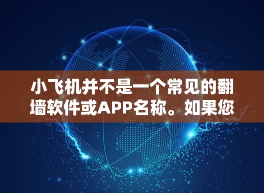 小飞机并不是一个常见的翻墙软件或APP名称。如果您指的是某个特定的翻墙应用程序或工具,可能存在一些混淆或误解 小飞机并不是一个常见的翻墙软件或APP名称。如果您指的是某个特定的翻墙应用程序或工具,可能存在一些混淆或误解