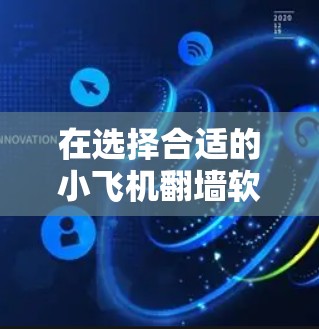 在选择合适的小飞机翻墙软件时,以下是一些建议和推荐,帮助您根据需求做出明智的选择 在选择合适的小飞机翻墙软件时,以下是一些建议和推荐,帮助您根据需求做出明智的选择