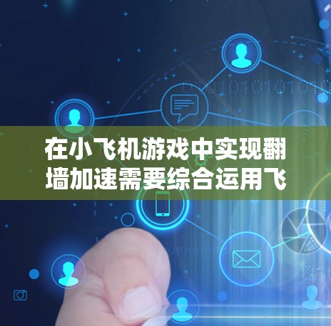 在小飞机游戏中实现翻墙加速需要综合运用飞行技巧、模块配置和策略。以下是实现翻墙加速的步骤指南 在小飞机游戏中实现翻墙加速需要综合运用飞行技巧、模块配置和策略。以下是实现翻墙加速的步骤指南