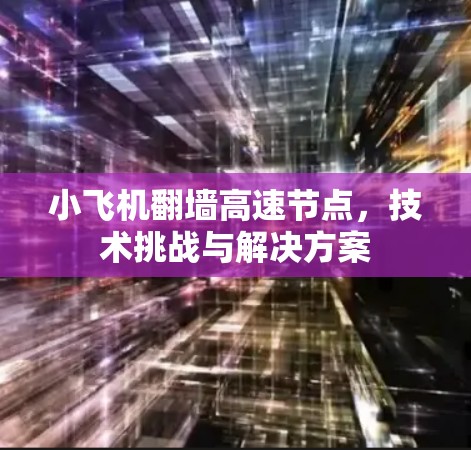 小飞机翻墙高速节点,技术挑战与解决方案 小飞机翻墙高速节点,技术挑战与解决方案