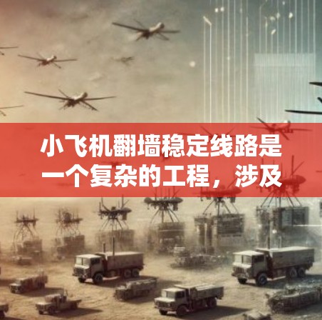 小飞机翻墙稳定线路是一个复杂的工程,涉及飞行器设计、导航技术、路径规划和自我稳定能力等多个方面。以下是实现这一目标的关键步骤和考虑因素 小飞机翻墙稳定线路是一个复杂的工程,涉及飞行器设计、导航技术、路径规划和自我稳定能力等多个方面。以下是实现这一目标的关键步骤和考虑因素
