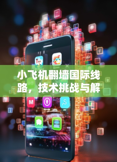小飞机翻墙国际线路,技术挑战与解决方案 小飞机翻墙国际线路,技术挑战与解决方案
