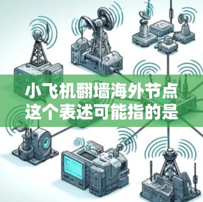 小飞机翻墙海外节点这个表述可能指的是通过小型飞机或无人机技术来跨越网络防火墙,或者是某种网络工具的名称。然而,结合翻墙和海外节点的概念,更可能是指网络技术相关的内容 小飞机翻墙海外节点这个表述可能指的是通过小型飞机或无人机技术来跨越网络防火墙,或者是某种网络工具的名称。然而,结合翻墙和海外节点的概念,更可能是指网络技术相关的内容