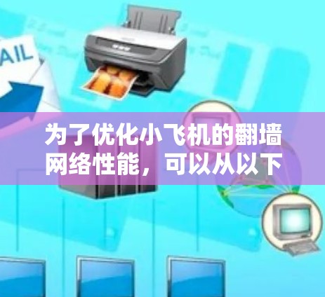 为了优化小飞机的翻墙网络性能，可以从以下几个方面进行全面优化