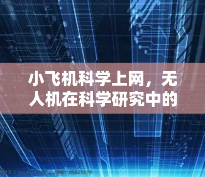 小飞机科学上网,无人机在科学研究中的网络通信关键技术与应用价值 小飞机科学上网,无人机在科学研究中的网络通信关键技术与应用价值