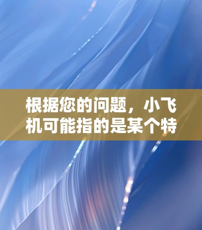 根据您的问题,小飞机可能指的是某个特定名称的科学软件或项目。如果您能提供更多的上下文或详细信息,我可以更好地帮助您找到所需的资源或工具 根据您的问题,小飞机可能指的是某个特定名称的科学软件或项目。如果您能提供更多的上下文或详细信息,我可以更好地帮助您找到所需的资源或工具