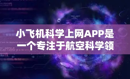 小飞机科学上网APP是一个专注于航空科学领域的综合资源平台,旨在为用户提供多样化的功能和信息,帮助他们在航空科技领域的学习、研究和工作中获得支持。以下是对该APP的详细分析 小飞机科学上网APP是一个专注于航空科学领域的综合资源平台,旨在为用户提供多样化的功能和信息,帮助他们在航空科技领域的学习、研究和工作中获得支持。以下是对该APP的详细分析