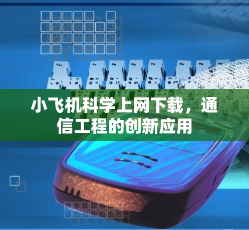 小飞机科学上网下载,通信工程的创新应用 小飞机科学上网下载,通信工程的创新应用