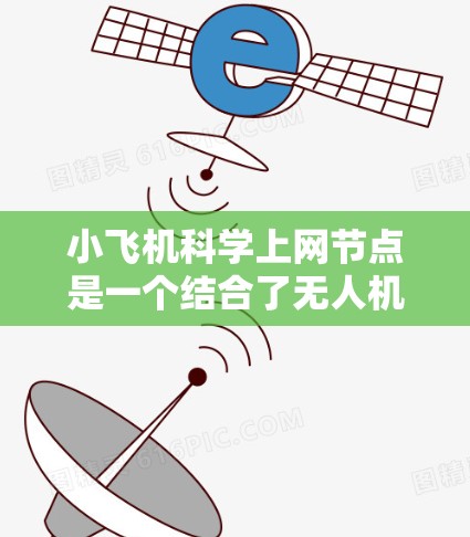 小飞机科学上网节点是一个结合了无人机技术和网络通信的创新应用,广泛应用于环境监测、农业、灾害救援等领域。以下是对该技术的详细分析 小飞机科学上网节点是一个结合了无人机技术和网络通信的创新应用,广泛应用于环境监测、农业、灾害救援等领域。以下是对该技术的详细分析