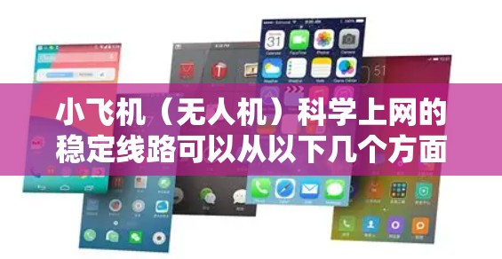 小飞机(无人机)科学上网的稳定线路可以从以下几个方面进行分析和优化 小飞机(无人机)科学上网的稳定线路可以从以下几个方面进行分析和优化