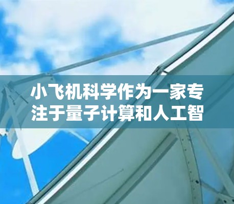 小飞机科学作为一家专注于量子计算和人工智能的研究机构,确实可能需要访问国际互联网以进行跨国合作和数据交流。以下是一些可能的途径和方法,帮助你理解小飞机科学如何上网使用海外节点 小飞机科学作为一家专注于量子计算和人工智能的研究机构,确实可能需要访问国际互联网以进行跨国合作和数据交流。以下是一些可能的途径和方法,帮助你理解小飞机科学如何上网使用海外节点