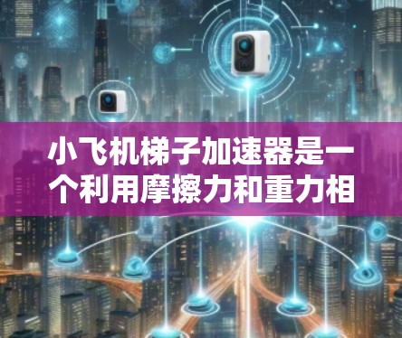 小飞机梯子加速器是一个利用摩擦力和重力相互作用的装置,能够帮助飞机加速上升。以下是详细的分析和结论 小飞机梯子加速器是一个利用摩擦力和重力相互作用的装置,能够帮助飞机加速上升。以下是详细的分析和结论
