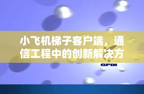 小飞机梯子客户端,通信工程中的创新解决方案 小飞机梯子客户端,通信工程中的创新解决方案