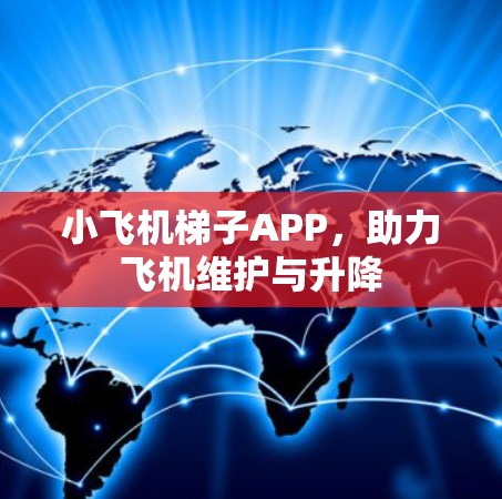 小飞机梯子APP,助力飞机维护与升降 小飞机梯子APP,助力飞机维护与升降