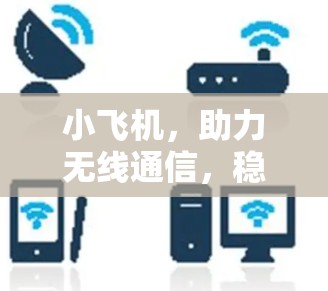 小飞机,助力无线通信,稳固如梯子 小飞机,助力无线通信,稳固如梯子