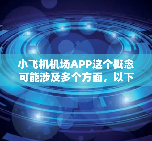 小飞机机场APP这个概念可能涉及多个方面,以下是一些可能的解释和相关信息 小飞机机场APP这个概念可能涉及多个方面,以下是一些可能的解释和相关信息