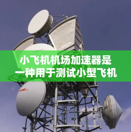 小飞机机场加速器是一种用于测试小型飞机性能的设备,类似于滑动阻力计,但尺寸更大,用于测量飞机在高速条件下的阻力。以下是关于小飞机机场加速器的一些详细信息 小飞机机场加速器是一种用于测试小型飞机性能的设备,类似于滑动阻力计,但尺寸更大,用于测量飞机在高速条件下的阻力。以下是关于小飞机机场加速器的一些详细信息