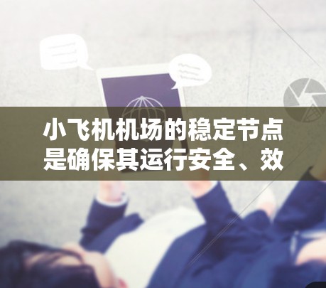 小飞机机场的稳定节点是确保其运行安全、效率和用户满意度的关键因素。以下是对该概念的详细分析