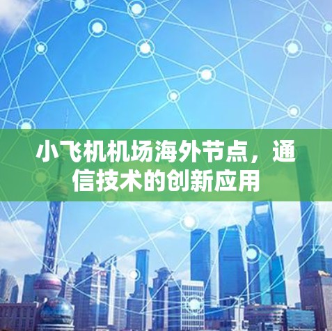 小飞机机场海外节点,通信技术的创新应用 小飞机机场海外节点,通信技术的创新应用