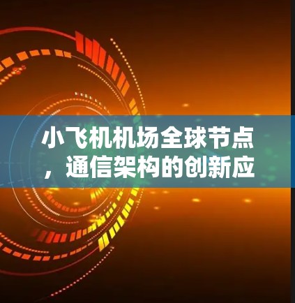 小飞机机场全球节点,通信架构的创新应用与未来展望 小飞机机场全球节点,通信架构的创新应用与未来展望