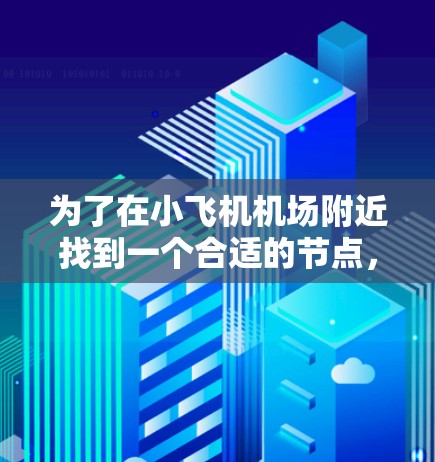 为了在小飞机机场附近找到一个合适的节点，以下是一个有条理的步骤指南