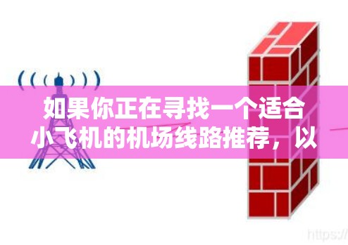 如果你正在寻找一个适合小飞机的机场线路推荐,以下是一些建议和考虑因素,帮助你规划一条经济实惠且舒适的旅程 如果你正在寻找一个适合小飞机的机场线路推荐,以下是一些建议和考虑因素,帮助你规划一条经济实惠且舒适的旅程