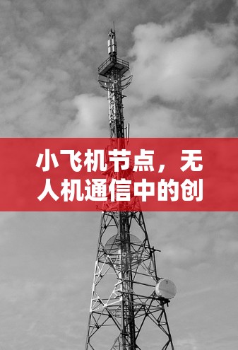 小飞机节点,无人机通信中的创新应用 小飞机节点,无人机通信中的创新应用