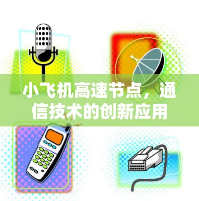 小飞机高速节点,通信技术的创新应用与设计 小飞机高速节点,通信技术的创新应用与设计