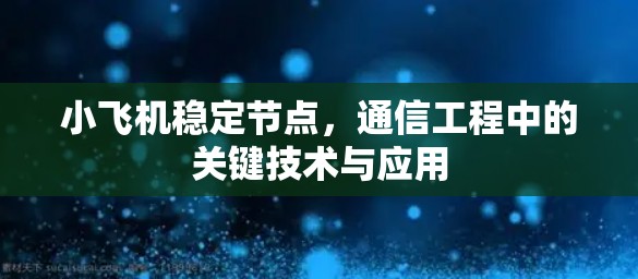 小飞机稳定节点,通信工程中的关键技术与应用 小飞机稳定节点,通信工程中的关键技术与应用